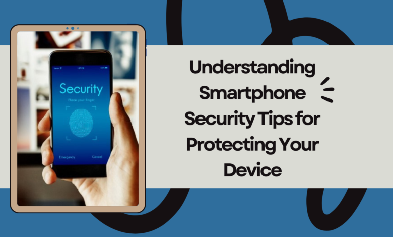 Understanding Smartphone Security: Tips for Protecting Your Device