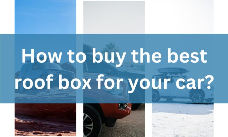 How to buy the best roof box for your car?