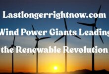 Lastlongerrightnow.com Wind Power Giants Leading the Renewable Revolution