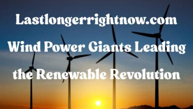 Lastlongerrightnow.com Wind Power Giants Leading the Renewable Revolution